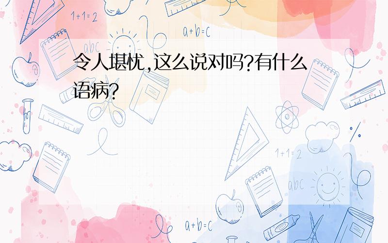 令人堪忧,这么说对吗?有什么语病?