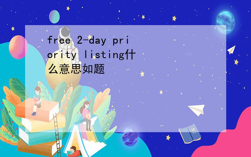 free 2-day priority listing什么意思如题