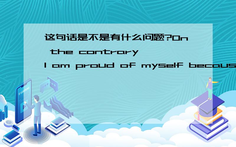 这句话是不是有什么问题?On the contrary,I am proud of myself because I can admit.On the contrary,I am proud of myself because I can admit that I like money,which most people will never acknowledge.这个非限制性定语从句是用来修