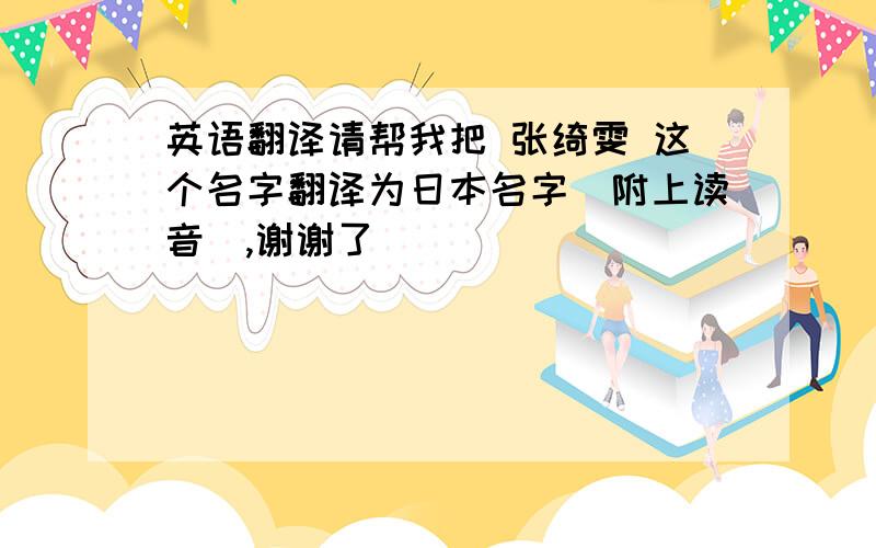 英语翻译请帮我把 张绮雯 这个名字翻译为日本名字（附上读音）,谢谢了〜