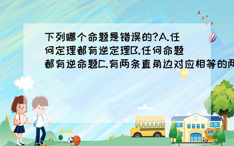 下列哪个命题是错误的?A.任何定理都有逆定理B.任何命题都有逆命题C.有两条直角边对应相等的两个直角三角形全等D.如果两个三角形全等,那么它们的周长相等