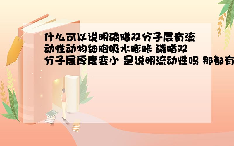 什么可以说明磷脂双分子层有流动性动物细胞吸水膨胀 磷脂双分子层厚度变小 是说明流动性吗 那都有什么情况可以说明呢我不要听好像....而且我是高一的