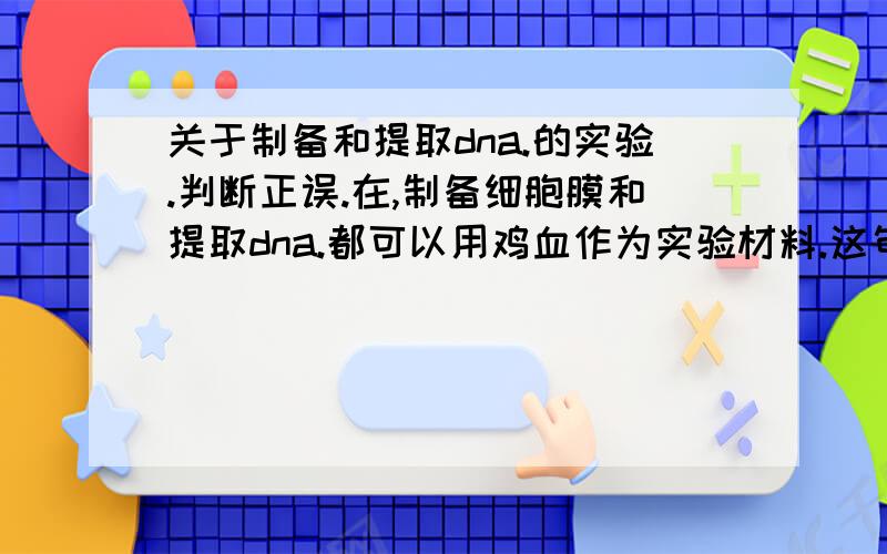 关于制备和提取dna.的实验.判断正误.在,制备细胞膜和提取dna.都可以用鸡血作为实验材料.这句话对吗?