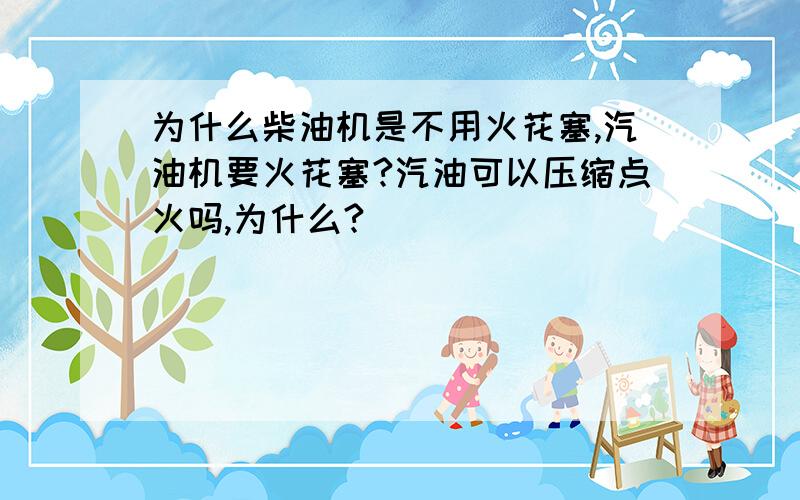 为什么柴油机是不用火花塞,汽油机要火花塞?汽油可以压缩点火吗,为什么?