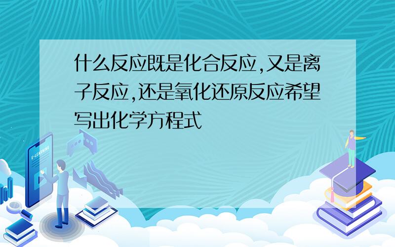 什么反应既是化合反应,又是离子反应,还是氧化还原反应希望写出化学方程式