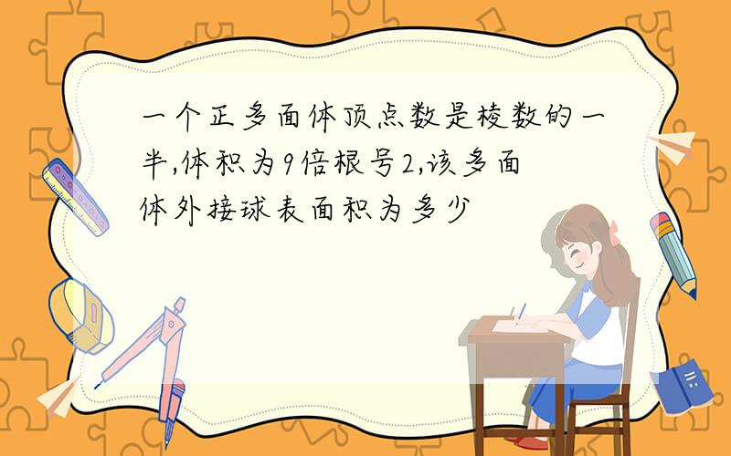 一个正多面体顶点数是棱数的一半,体积为9倍根号2,该多面体外接球表面积为多少