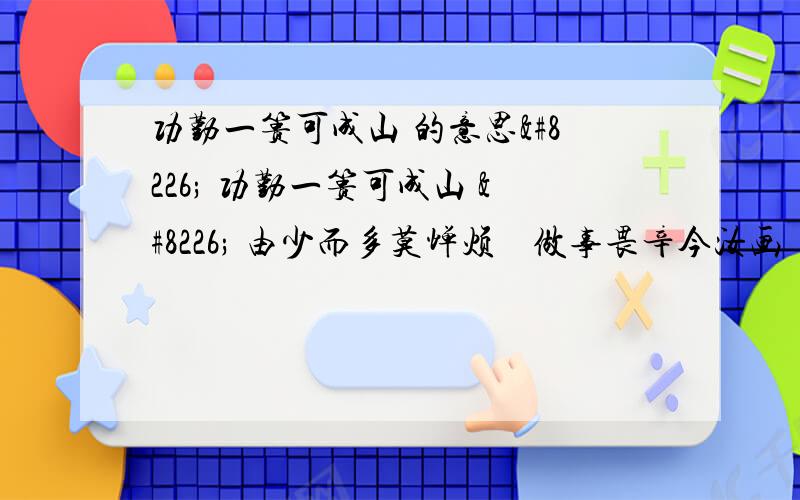 功勤一篑可成山 的意思• 功勤一篑可成山 • 由少而多莫惮烦 • 做事畏辛今汝画 • 补天炼石亦无难的意思哦