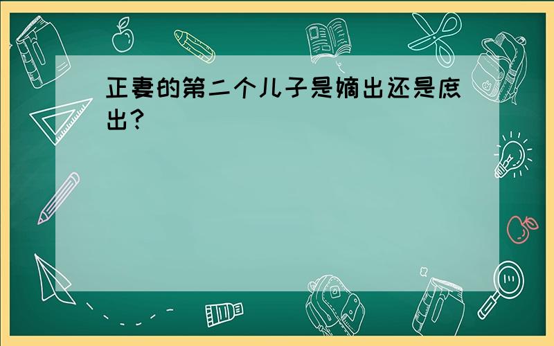 正妻的第二个儿子是嫡出还是庶出?