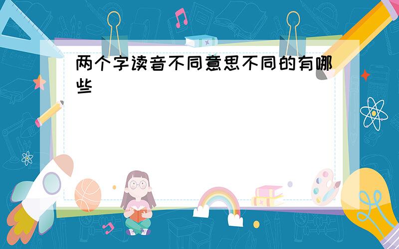 两个字读音不同意思不同的有哪些