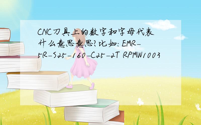 CNC刀具上的数字和字母代表什么意思意思?比如:EMR-5R-S25-160-C25-2T RPMW1003