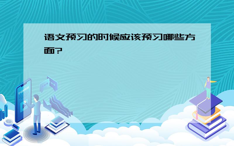 语文预习的时候应该预习哪些方面?