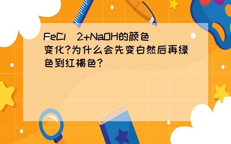 FeCl^2+NaOH的颜色变化?为什么会先变白然后再绿色到红褐色?