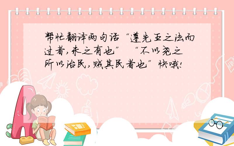 帮忙翻译两句话“遵先王之法而过者,未之有也” “不以尧之所以治民,贼其民者也”快哦!