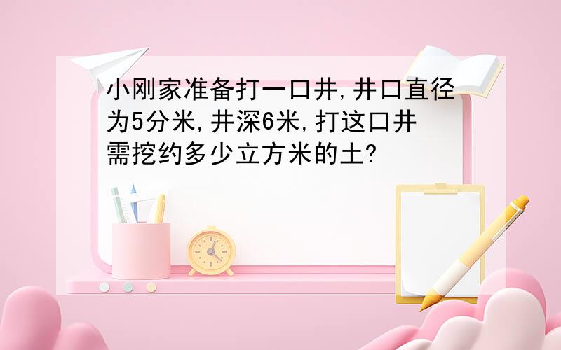 小刚家准备打一口井,井口直径为5分米,井深6米,打这口井需挖约多少立方米的土?