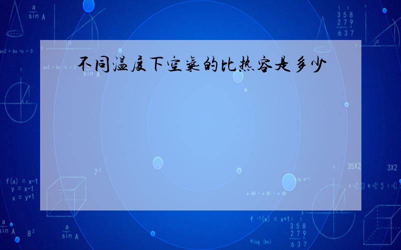 不同温度下空气的比热容是多少