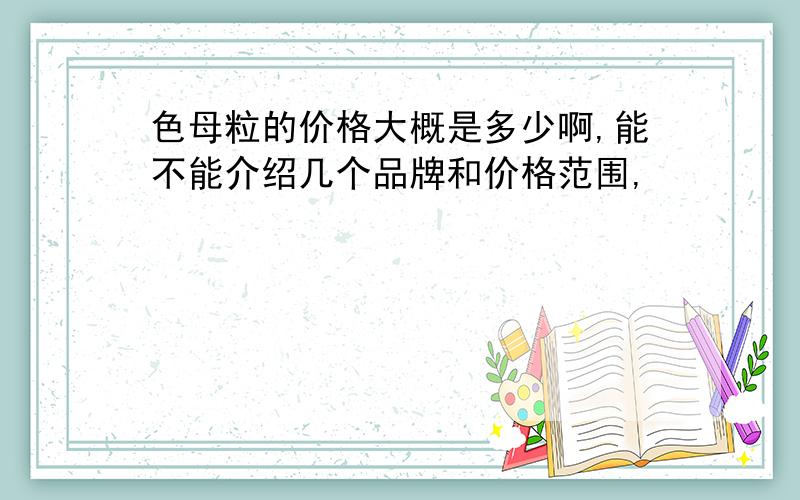 色母粒的价格大概是多少啊,能不能介绍几个品牌和价格范围,