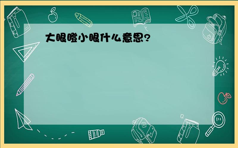 大眼瞪小眼什么意思?