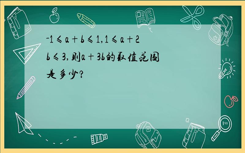 -1≤a+b≤1,1≤a+2b≤3,则a+3b的取值范围是多少?