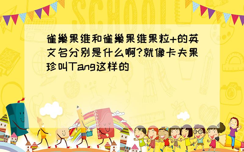 雀巢果维和雀巢果维果粒+的英文名分别是什么啊?就像卡夫果珍叫Tang这样的