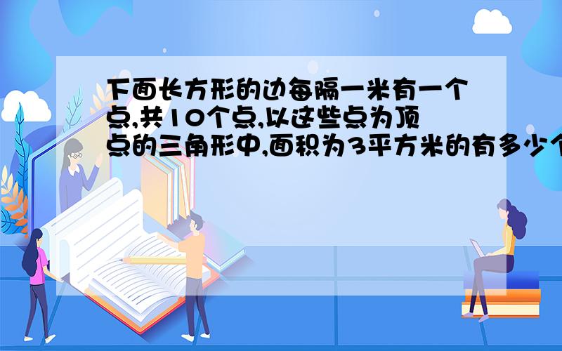 下面长方形的边每隔一米有一个点,共10个点,以这些点为顶点的三角形中,面积为3平方米的有多少个?