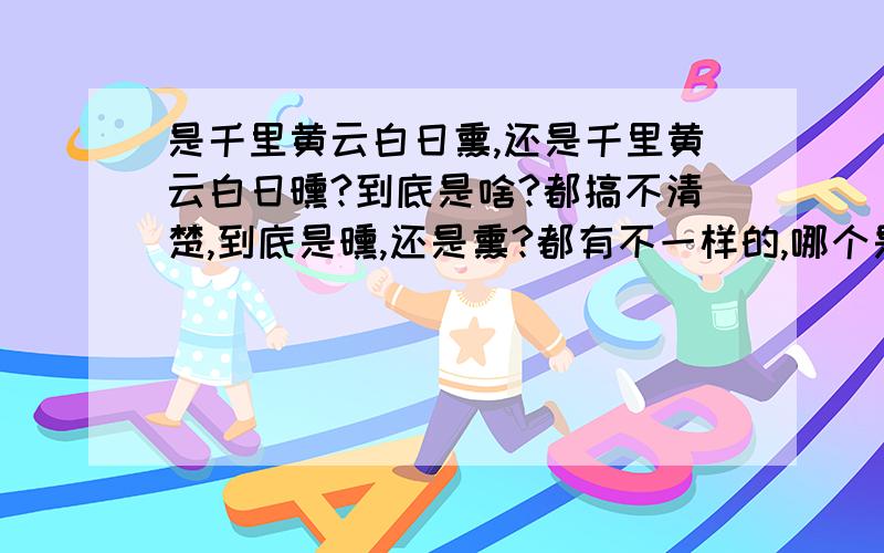 是千里黄云白日熏,还是千里黄云白日曛?到底是啥?都搞不清楚,到底是曛,还是熏?都有不一样的,哪个是最真的答案?那个最标准?