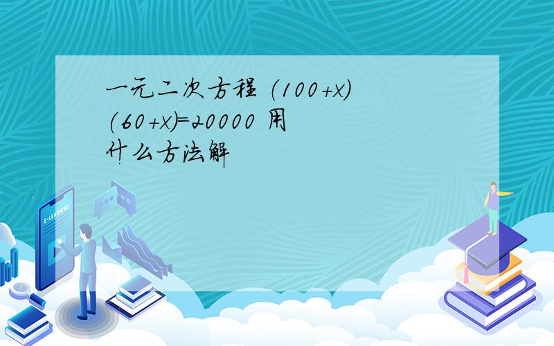 一元二次方程 （100+x)(60+x)=20000 用什么方法解