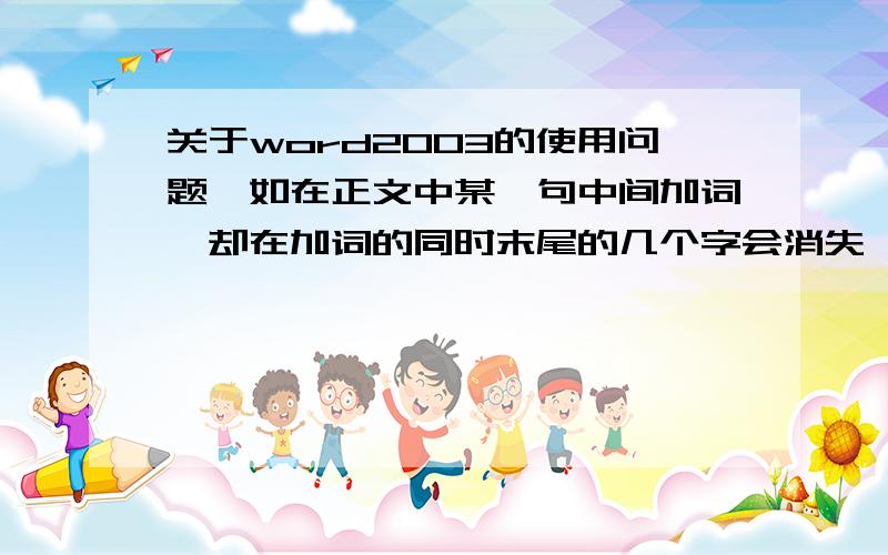 关于word2003的使用问题,如在正文中某一句中间加词,却在加词的同时末尾的几个字会消失,加的词中字数多少末尾也相应消失多少,该如何解决?几十万火急!