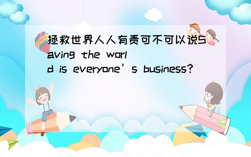 拯救世界人人有责可不可以说Saving the world is everyone’s business?