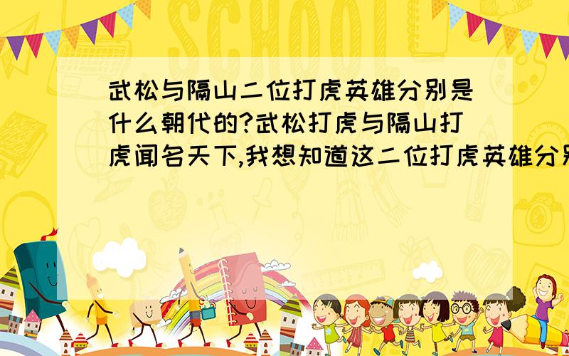 武松与隔山二位打虎英雄分别是什么朝代的?武松打虎与隔山打虎闻名天下,我想知道这二位打虎英雄分别是什么朝代的