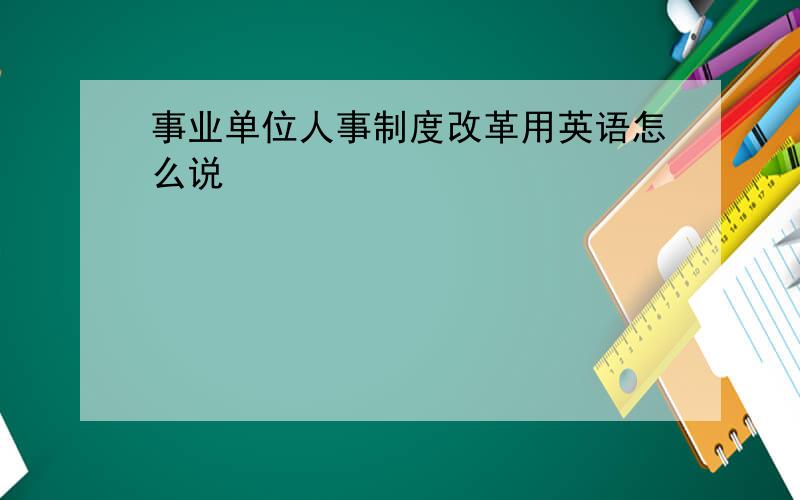 事业单位人事制度改革用英语怎么说