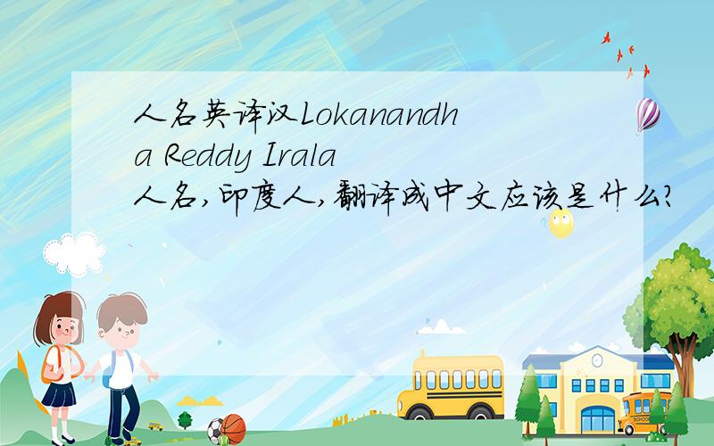 人名英译汉Lokanandha Reddy Irala 人名,印度人,翻译成中文应该是什么?