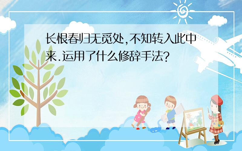 长恨春归无觅处,不知转入此中来.运用了什么修辞手法?