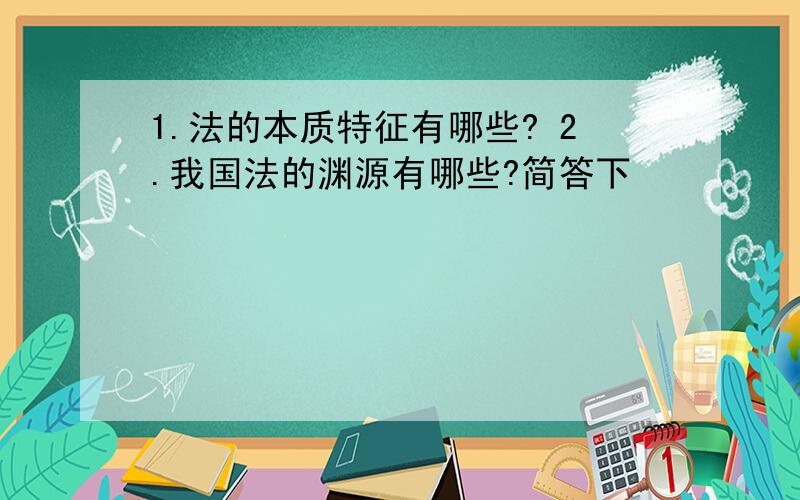 1.法的本质特征有哪些? 2.我国法的渊源有哪些?简答下