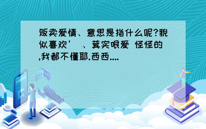 贩卖爱情、意思是指什么呢?貌似喜欢’ 、萁实哏爱 怪怪的,我都不懂耶.西西....