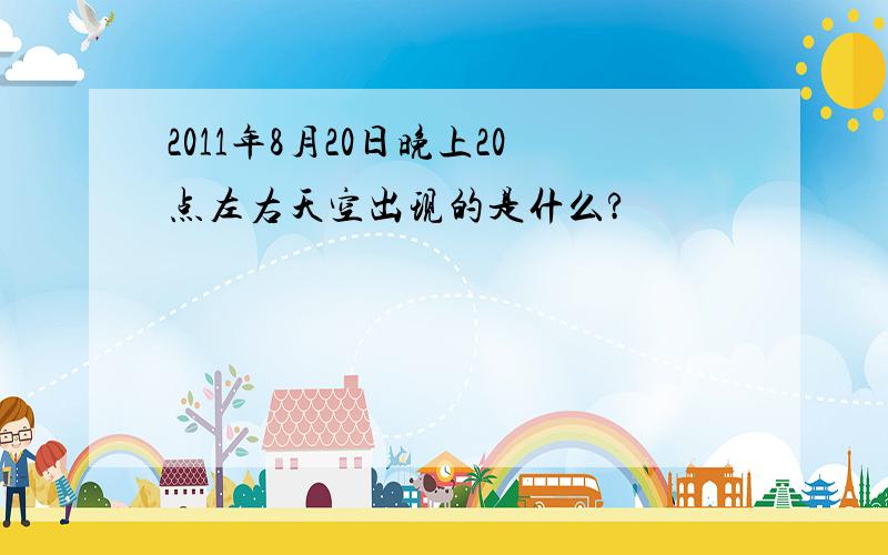 2011年8月20日晚上20点左右天空出现的是什么?