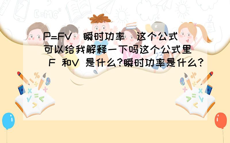 P=FV（瞬时功率)这个公式可以给我解释一下吗这个公式里 F 和V 是什么?瞬时功率是什么?