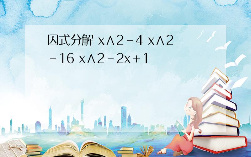 因式分解 x∧2－4 x∧2－16 x∧2－2x＋1