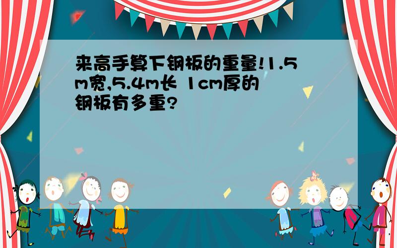 来高手算下钢板的重量!1.5m宽,5.4m长 1cm厚的钢板有多重?