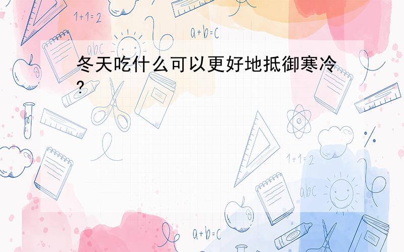 冬天吃什么可以更好地抵御寒冷?