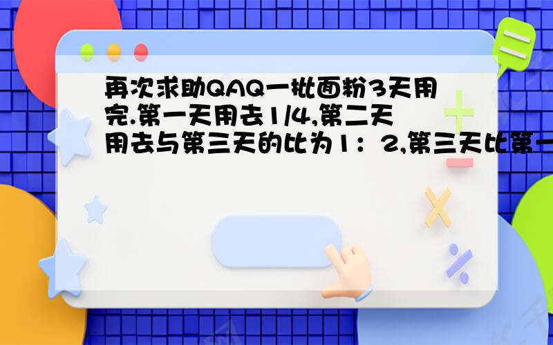 再次求助QAQ一批面粉3天用完.第一天用去1/4,第二天用去与第三天的比为1：2,第三天比第一天多用去60千克,这批面粉共多少千克?