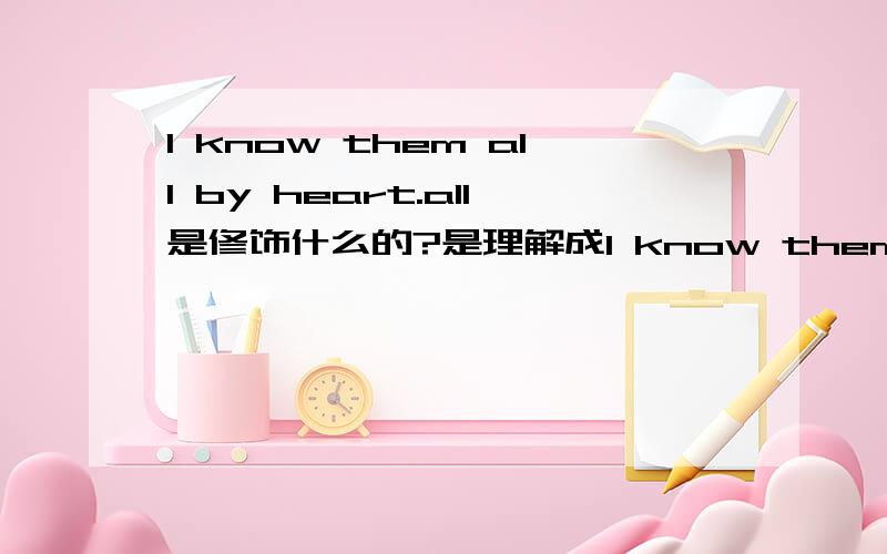 I know them all by heart.all是修饰什么的?是理解成I know themall还是 all by heart?　还有个问题：colour变成 coloured是什么意思 ,coloured balloon翻译成什么比较好?