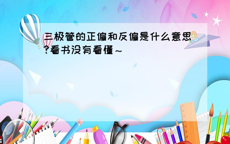 三极管的正偏和反偏是什么意思?看书没有看懂～