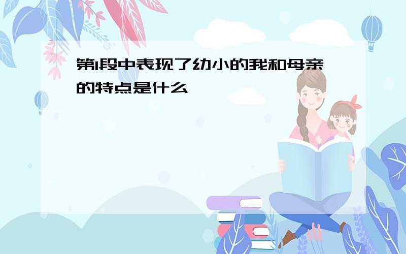 第1段中表现了幼小的我和母亲的特点是什么