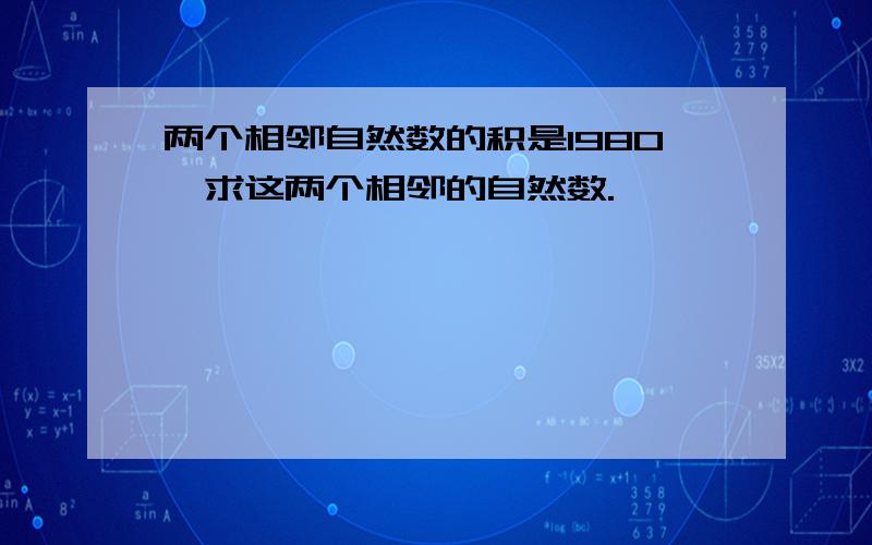 两个相邻自然数的积是1980,求这两个相邻的自然数.