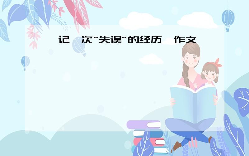 《记一次“失误”的经历》作文