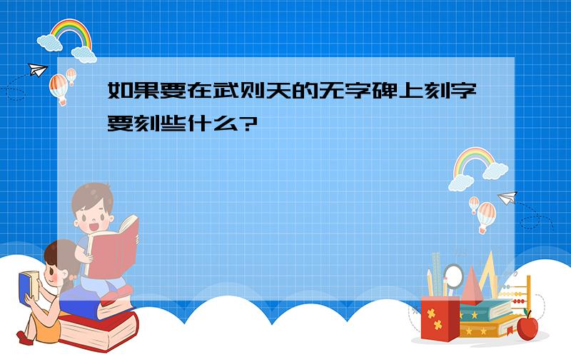 如果要在武则天的无字碑上刻字要刻些什么?