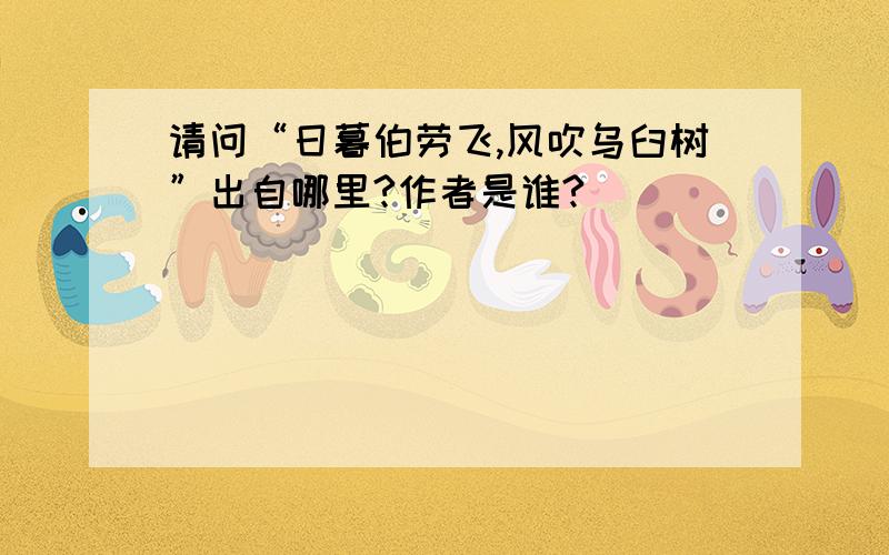 请问“日暮伯劳飞,风吹乌臼树”出自哪里?作者是谁?