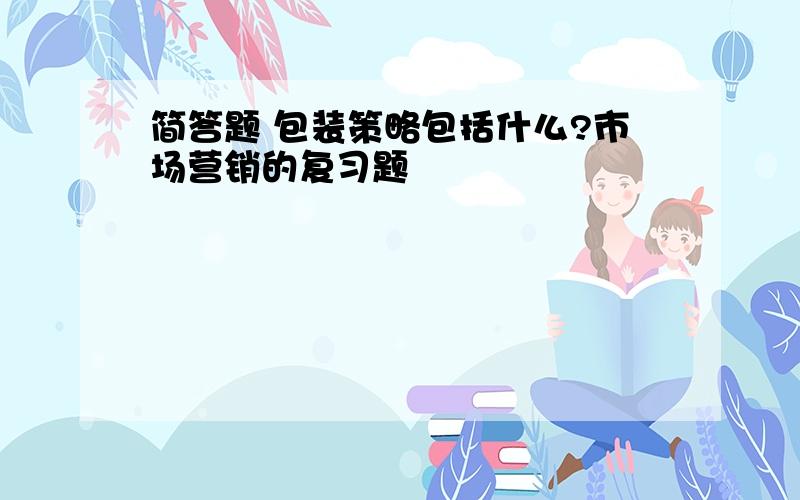 简答题 包装策略包括什么?市场营销的复习题