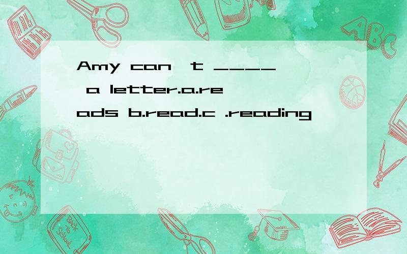 Amy can't ____ a letter.a.reads b.read.c .reading