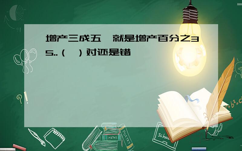 增产三成五,就是增产百分之35..（ ）对还是错